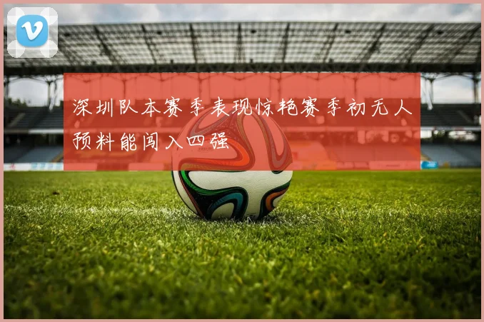 深圳队本赛季表现惊艳赛季初无人预料能闯入四强